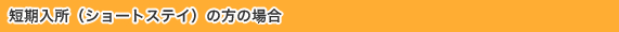 短期入所(ショートステイ)の方の場合